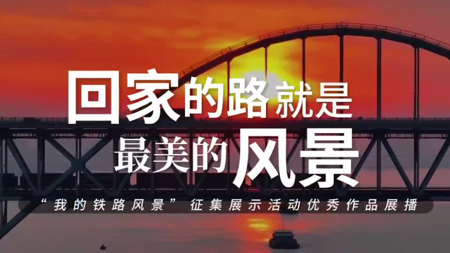 回家的路，就是最美的風(fēng)景——“我的鐵路風(fēng)景”主題宣傳活動(dòng)優(yōu)秀作品系列展播